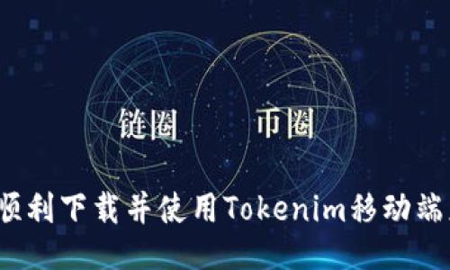如何顺利下载并使用Tokenim移动端应用？