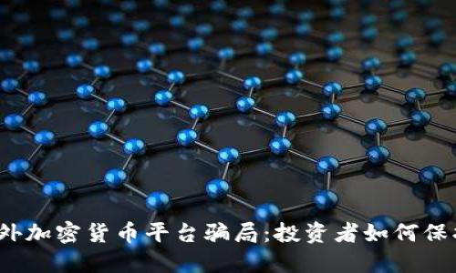 揭露国外加密货币平台骗局：投资者如何保护自己？