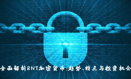 全面解析RNT加密货币：趋势、特点与投资机会